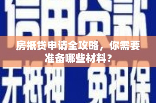 南阳房抵贷申请全攻略，你需要准备哪些材料？
