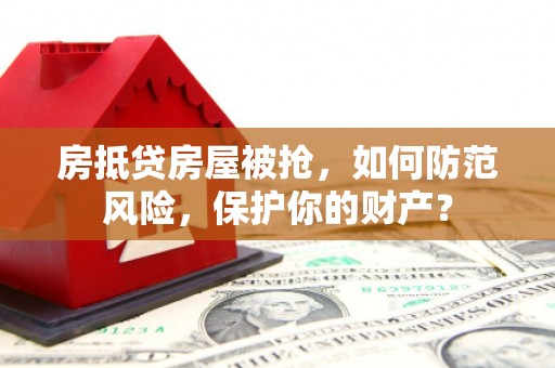 金阳房抵贷房屋被抢，如何防范风险，保护你的财产？
