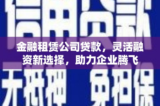澳门金融租赁公司贷款，灵活融资新选择，助力企业腾飞