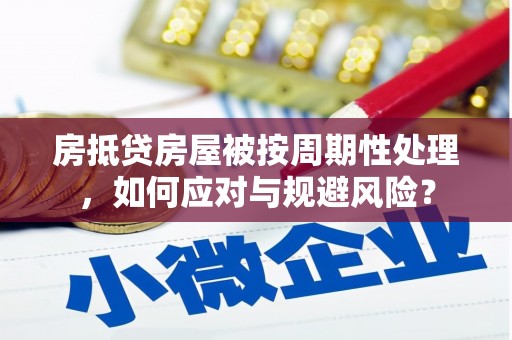 石首房抵贷房屋被按周期性处理，如何应对与规避风险？