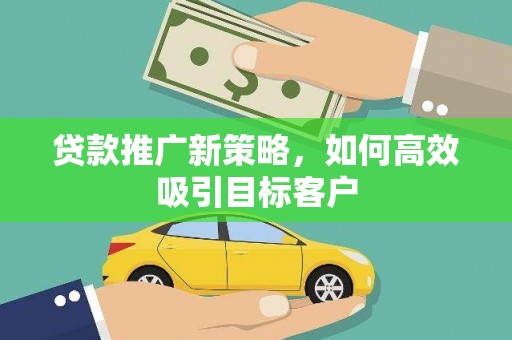阳春贷款推广新策略，如何高效吸引目标客户