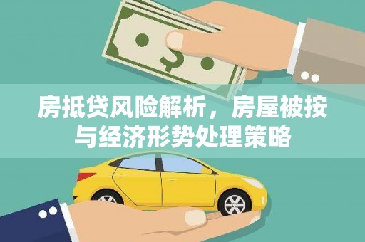 易县房抵贷风险解析，房屋被按与经济形势处理策略