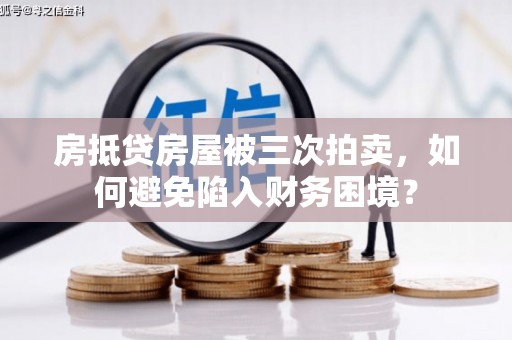 九台房抵贷房屋被三次拍卖，如何避免陷入财务困境？