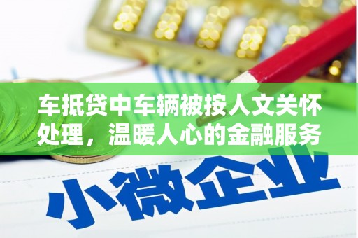 南郊车抵贷中车辆被按人文关怀处理，温暖人心的金融服务