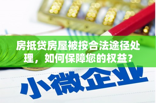 宁海房抵贷房屋被按合法途径处理，如何保障您的权益？