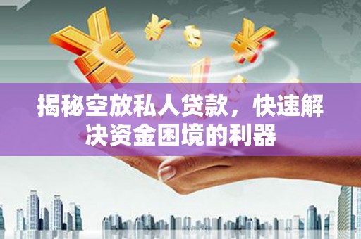 察右后旗揭秘空放私人贷款，快速解决资金困境的利器