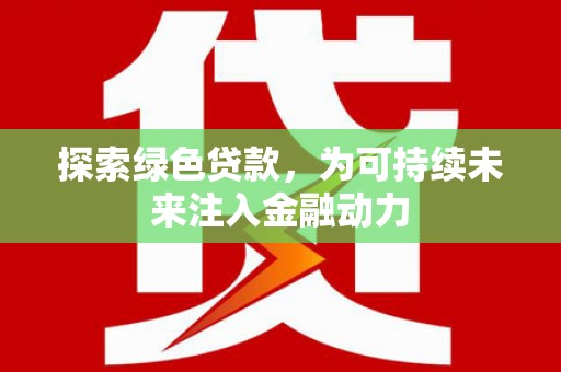 昆都仑探索绿色贷款，为可持续未来注入金融动力