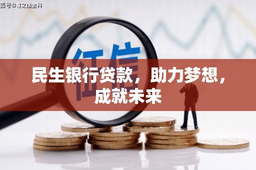雅安民生银行贷款，助力梦想，成就未来