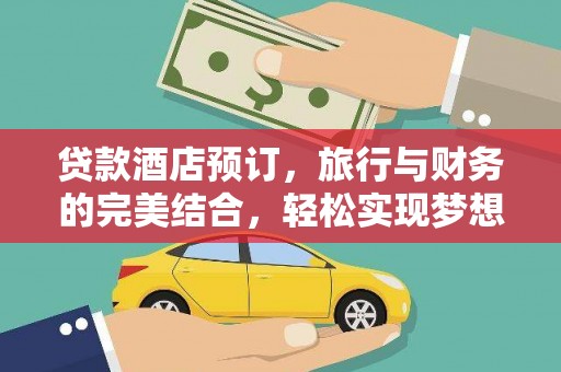 理塘贷款酒店预订，旅行与财务的完美结合，轻松实现梦想之旅