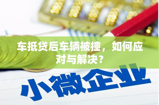 闽清车抵贷后车辆被撞，如何应对与解决？